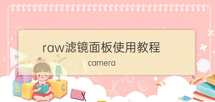 raw滤镜面板使用教程 camera Raw 滤镜怎么用？